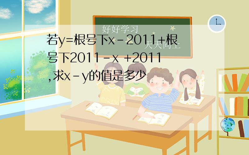 若y=根号下x-2011+根号下2011-x +2011,求x-y的值是多少