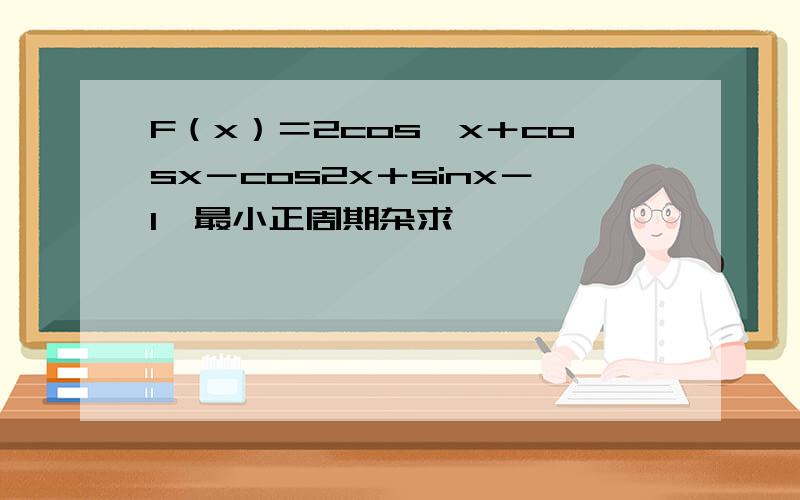 F（x）＝2cos^x＋cosx－cos2x＋sinx－1　最小正周期杂求
