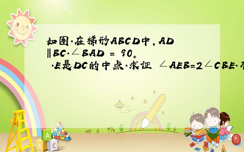 如图.在梯形ABCD中,AD‖BC.∠BAD = 90° .E是DC的中点.求证 ∠AEB=2∠CBE.有图.如题,言简意赅!