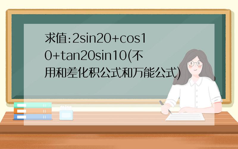 求值:2sin20+cos10+tan20sin10(不用和差化积公式和万能公式)