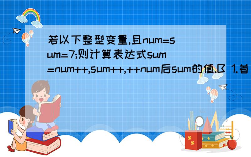 若以下整型变量,且num=sum=7;则计算表达式sum=num++,sum++,++num后sum的值.B 1.首先赋值运算符的优先级别高于逗号运算符的级别； 2.故sum=num++,sum++,++num 的计算顺序为 ：sum = num++;(sum == 7,num ==8) 3.计算s