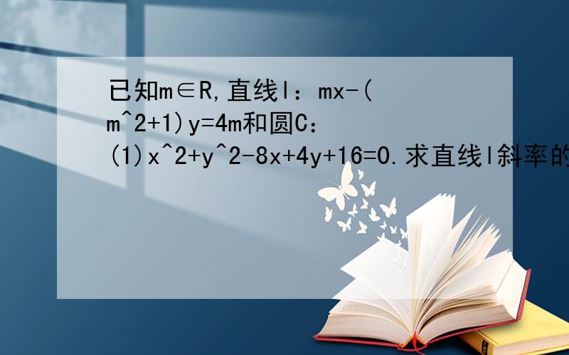 已知m∈R,直线l：mx-(m^2+1)y=4m和圆C：(1)x^2+y^2-8x+4y+16=0.求直线l斜率的取值范围(2)直线l 能否将圆C分割成弧长的比值为1/2的两段弧?为什么?吴大哥 我书上的这道题答案第1问中（因为|m|≤1／2（m^2+