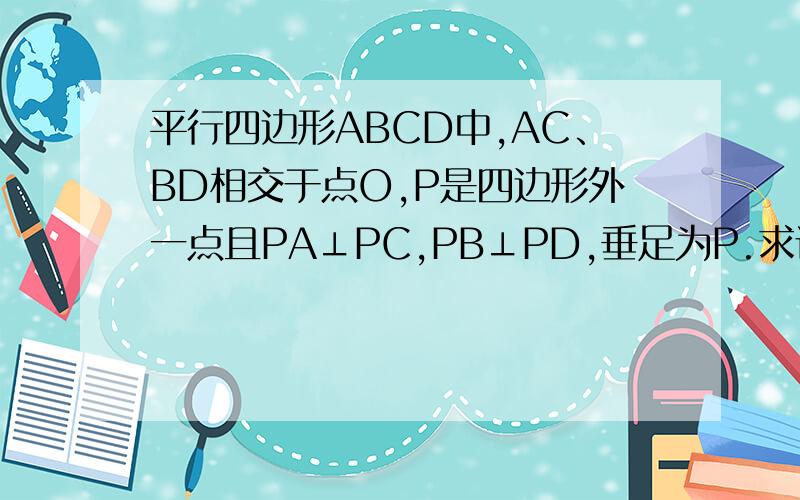 平行四边形ABCD中,AC、BD相交于点O,P是四边形外一点且PA⊥PC,PB⊥PD,垂足为P.求证：四边形ABCD为矩形