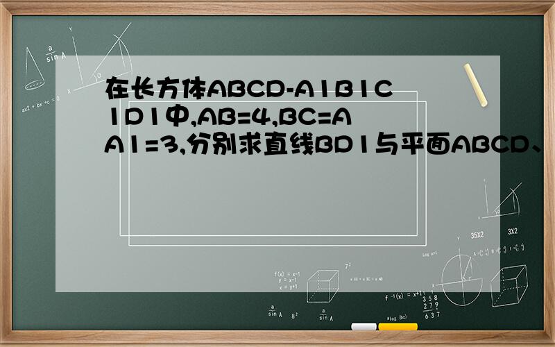 在长方体ABCD-A1B1C1D1中,AB=4,BC=AA1=3,分别求直线BD1与平面ABCD、直线BD1与平面BB1C1C所成角的大小