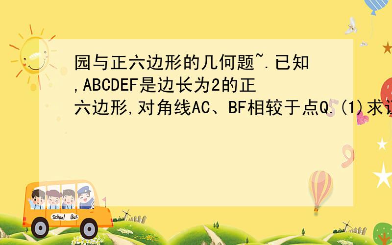 园与正六边形的几何题~.已知,ABCDEF是边长为2的正六边形,对角线AC、BF相较于点Q.(1)求证BF垂直于BC (2)求QF的长图：http://hi.baidu.com/%D0%D2yun%B2%DD/album/item/184616b4e335586e8ad4b257.html