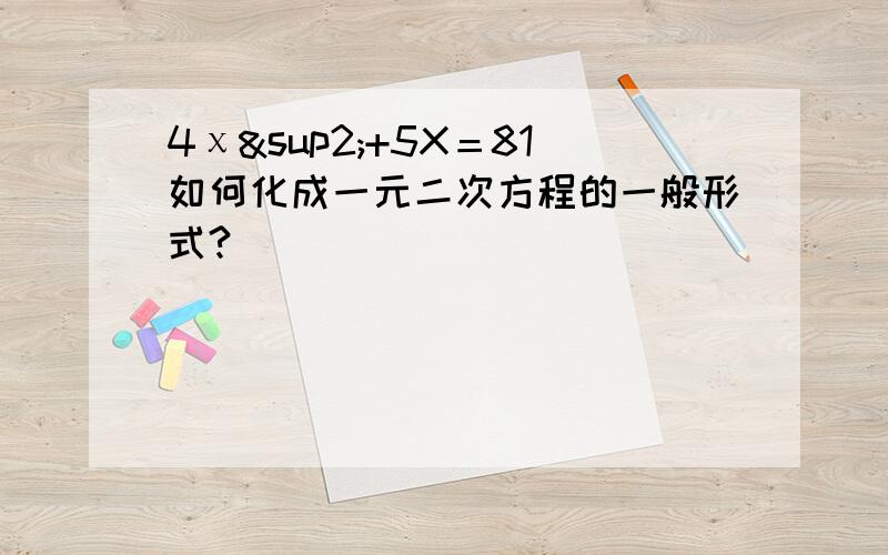 4χ²+5X＝81如何化成一元二次方程的一般形式?