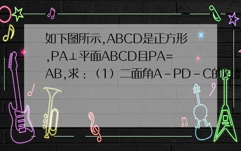 如下图所示,ABCD是正方形,PA⊥平面ABCD且PA=AB,求：（1）二面角A-PD-C的度数（2）二面角B-PA-D的度数（3）二面角B-PA-C的度数（4）二面角B-PC-D的度数
