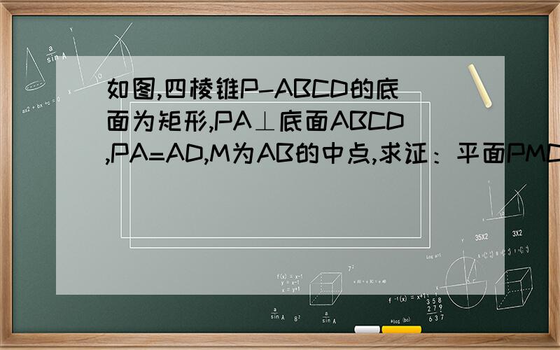 如图,四棱锥P-ABCD的底面为矩形,PA⊥底面ABCD,PA=AD,M为AB的中点,求证：平面PMC⊥平面PCD.取PD、PC中点E、F,连AE、EF、FM则EFG为△PCD的中位线∴EF∥CD∥AB,即EF∥AMEF=CD/2=AB/2=AM∴AEFM是平行四边形∴AE∥MF