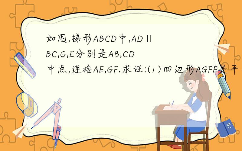 如图,梯形ABCD中,AD∥BC,G,E分别是AB,CD中点,连接AE,GF.求证:(1)四边形AGFE是平行四边形;(2)EF=BGF在BC上能不能不加条件就证出额