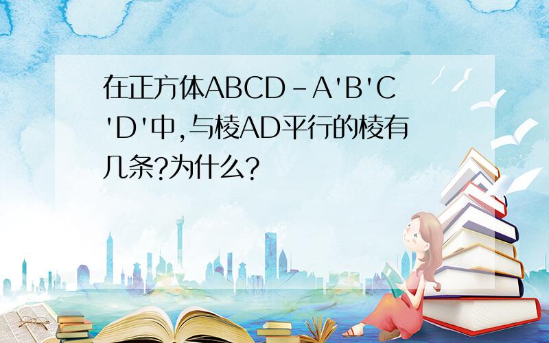 在正方体ABCD-A'B'C'D'中,与棱AD平行的棱有几条?为什么?
