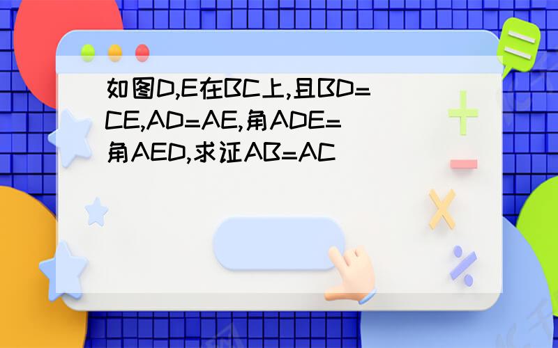 如图D,E在BC上,且BD=CE,AD=AE,角ADE=角AED,求证AB=AC