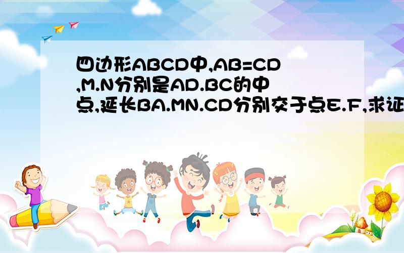 四边形ABCD中,AB=CD,M.N分别是AD.BC的中点,延长BA.MN.CD分别交于点E.F,求证嗯