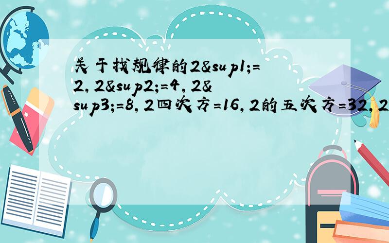 关于找规律的2¹=2,2²=4,2³=8,2四次方=16,2的五次方=32,2的六次方=64,2七次方=128,2的八次方=256 .2十次方的末位数字是：A.2 B.4 C.6 D.8