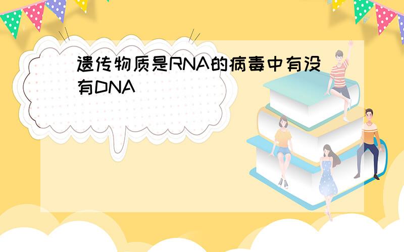 遗传物质是RNA的病毒中有没有DNA