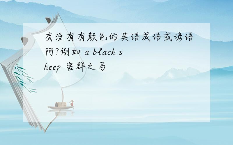 有没有有颜色的英语成语或谚语阿?例如 a black sheep 害群之马
