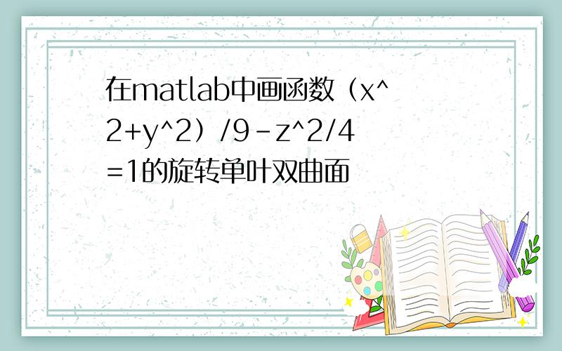 在matlab中画函数（x^2+y^2）/9-z^2/4=1的旋转单叶双曲面
