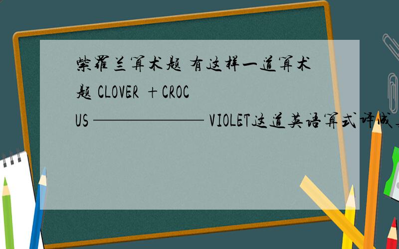 紫罗兰算术题 有这样一道算术题 CLOVER +CROCUS —————— VIOLET这道英语算式译成英文就是“三叶草+番红花=紫罗兰”.如果算式是正确的,那么每个字母应该个代表什么数字?注意：相同的字
