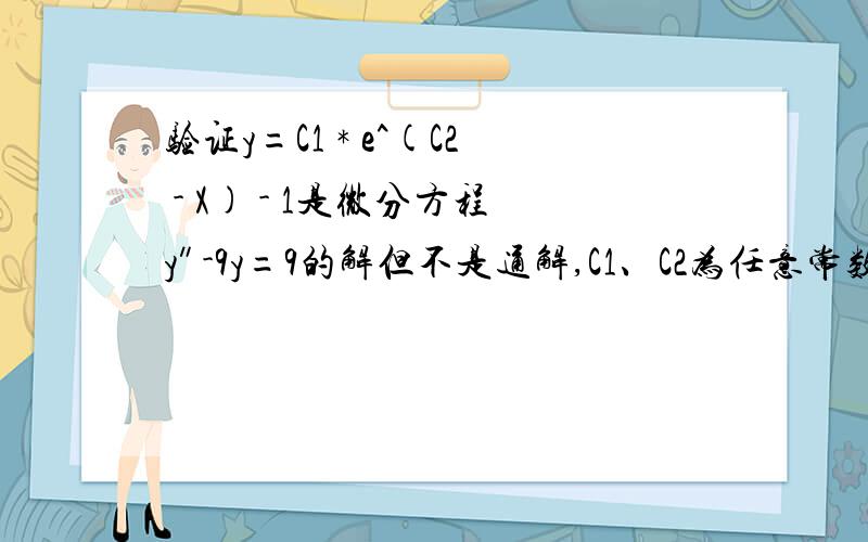 验证y=C1 * e^(C2 - X) - 1是微分方程y″-9y=9的解但不是通解,C1、C2为任意常数.