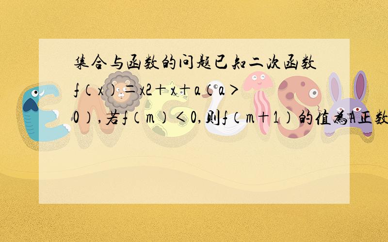 集合与函数的问题已知二次函数f（x）＝x2＋x＋a（a＞0）,若f（m）＜0,则f（m＋1）的值为A正数 B负数 C0 D符号与a有关