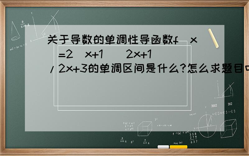 关于导数的单调性导函数f(x）=2（x+1)（2x+1)/2x+3的单调区间是什么?怎么求题目中的函数即为求导后的结果