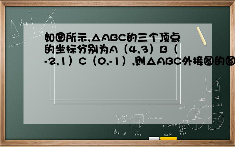 如图所示,△ABC的三个顶点的坐标分别为A（4,3）B（-2,1）C（0,-1）,则△ABC外接圆的圆心坐标为（ ）△ABC为接圆的半径为（      )