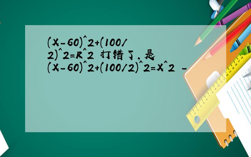 (X-60)^2+(100/2)^2=R^2 打错了，是(X-60)^2+(100/2)^2=X^2 -
