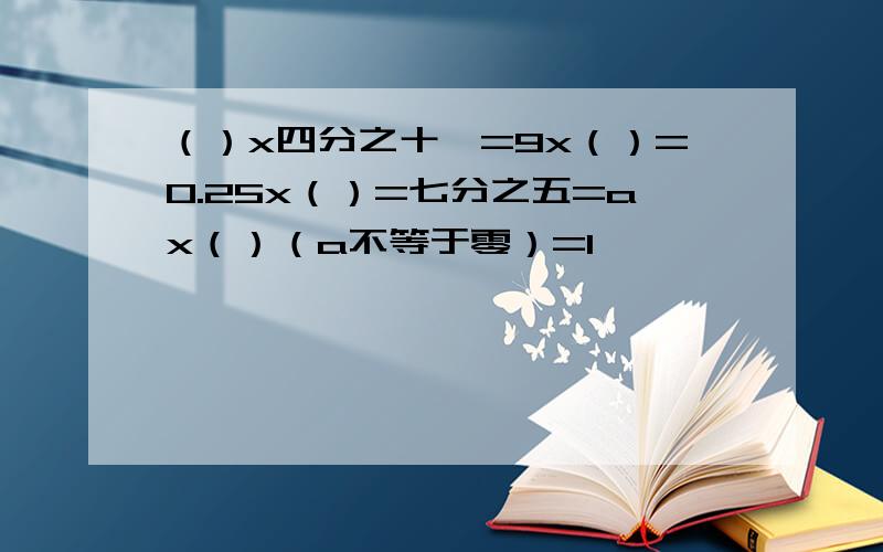 （）x四分之十一=9x（）=0.25x（）=七分之五=ax（）（a不等于零）=1