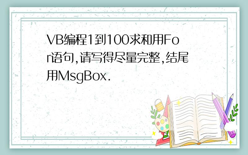 VB编程1到100求和用For语句,请写得尽量完整,结尾用MsgBox.
