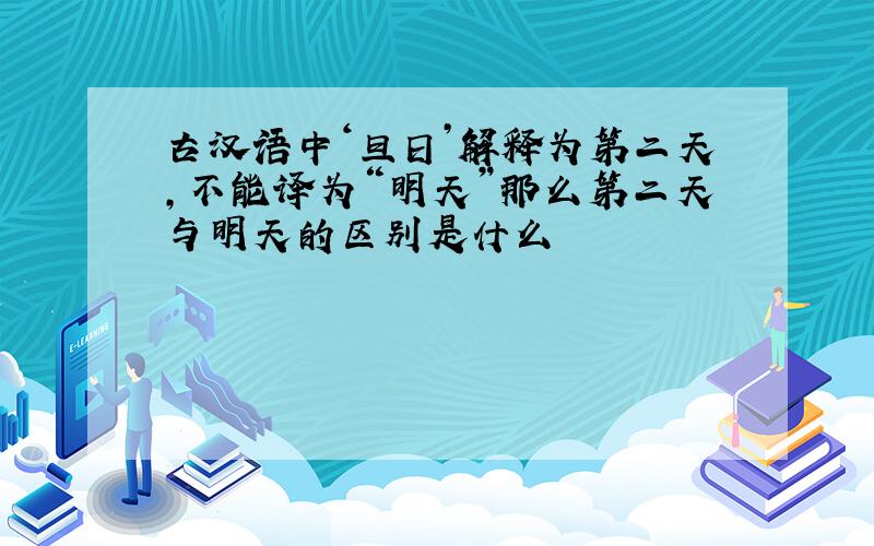 古汉语中‘旦日’解释为第二天,不能译为“明天”那么第二天与明天的区别是什么