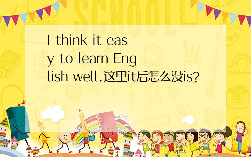 I think it easy to learn English well.这里it后怎么没is?