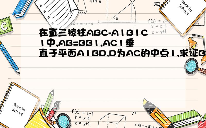 在直三棱柱ABC-A1B1C1中,AB=BB1,AC1垂直于平面A1BD,D为AC的中点1,求证B1C平行于平面A1BD2,求证B1C1垂直于平面ABB1A1