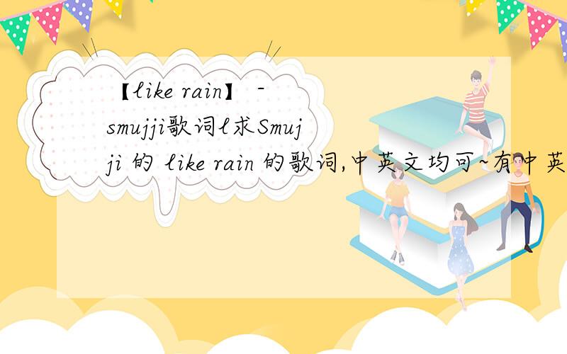 【like rain】 - smujji歌词l求Smujji 的 like rain 的歌词,中英文均可~有中英文对照翻译歌词的+10分thankyou