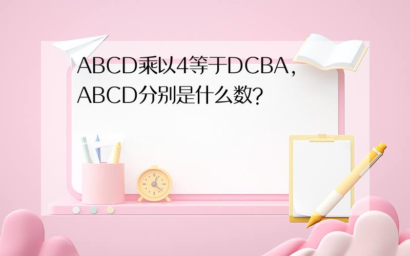 ABCD乘以4等于DCBA,ABCD分别是什么数?