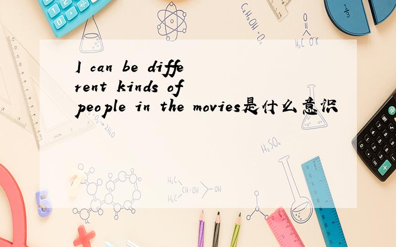 I can be different kinds of people in the movies是什么意识