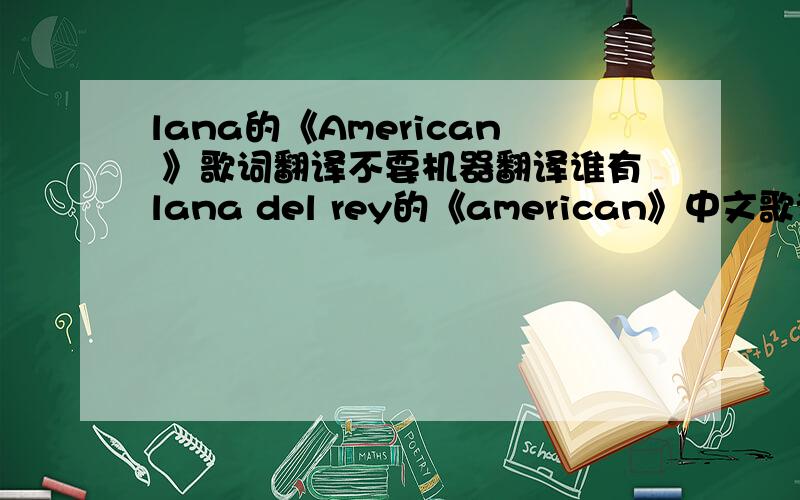 lana的《American 》歌词翻译不要机器翻译谁有lana del rey的《american》中文歌词翻译?谢谢了~
