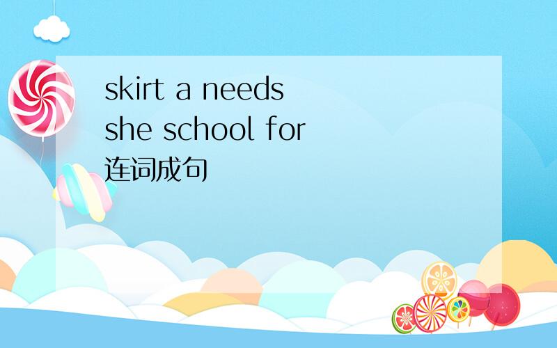 skirt a needs she school for连词成句