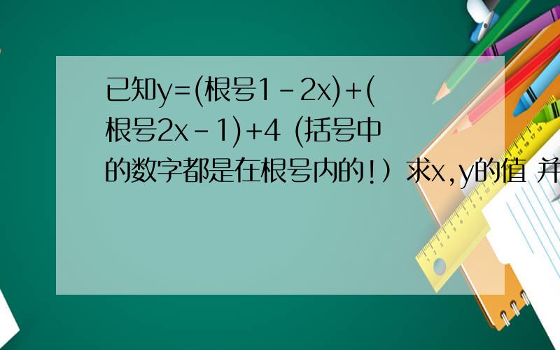 已知y=(根号1-2x)+(根号2x-1)+4 (括号中的数字都是在根号内的!）求x,y的值 并求（根号4x）+（根号2y)-（根号16xy)江湖救急~