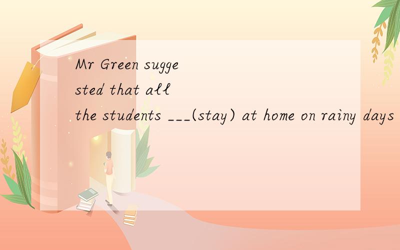 Mr Green suggested that all the students ___(stay) at home on rainy days