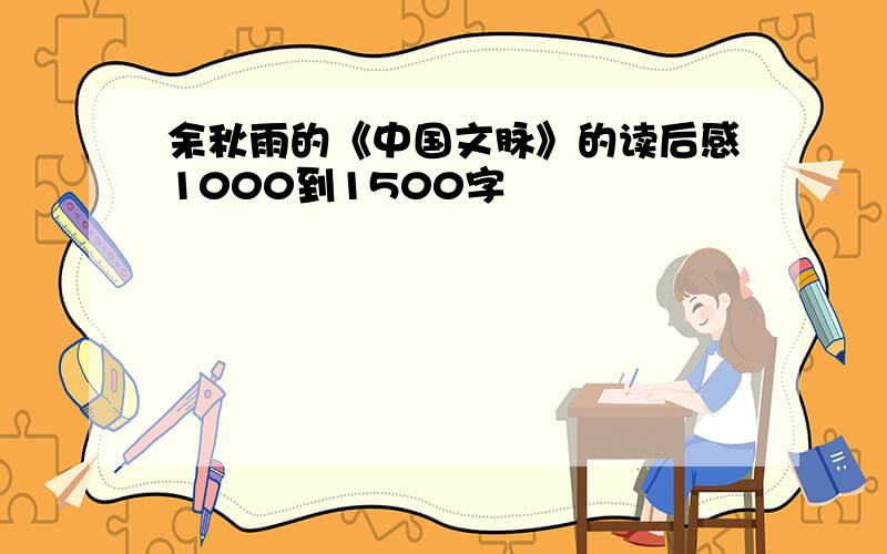 余秋雨的《中国文脉》的读后感1000到1500字