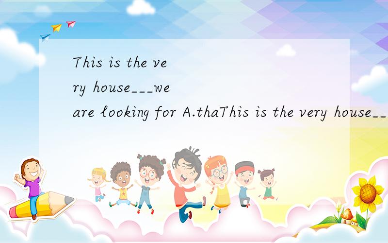 This is the very house___we are looking for A.thaThis is the very house___we are looking forA.that B.where C.which D.whoseDid you read the book ___I lend yo you?A.whose B./ C.who D.what只是两道英语的定语从句题.