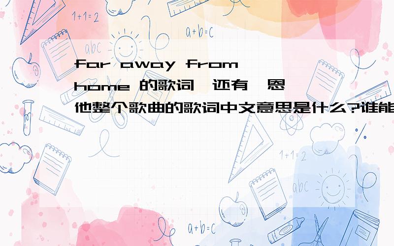 far away from home 的歌词,还有,恩,他整个歌曲的歌词中文意思是什么?谁能帮翻译下?