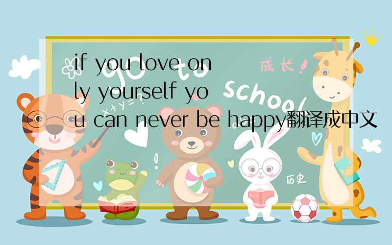 if you love only yourself you can never be happy翻译成中文
