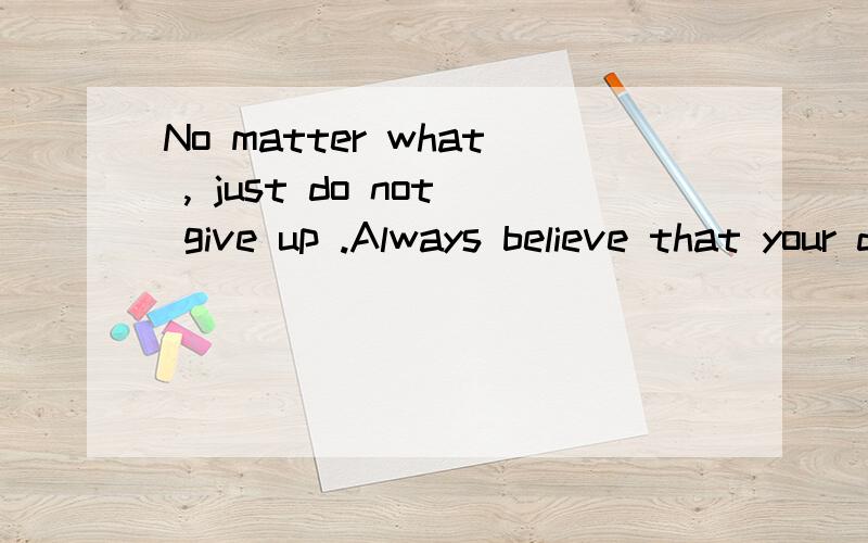 No matter what , just do not give up .Always believe that your dream can com中文翻译