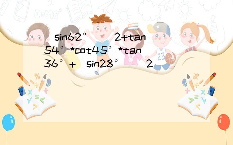 (sin62°)^2+tan54°*cot45°*tan36°+(sin28°)^2