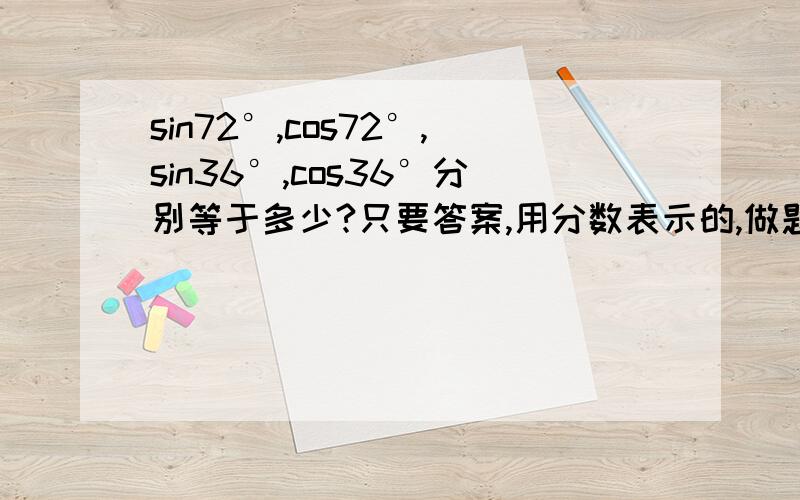 sin72°,cos72°,sin36°,cos36°分别等于多少?只要答案,用分数表示的,做题急用!
