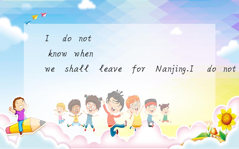 I    do  not   know  when   we   shall   leave   for   Nanjing.I    do  not   know  when   ____leave   for   Nanjing.改简单句