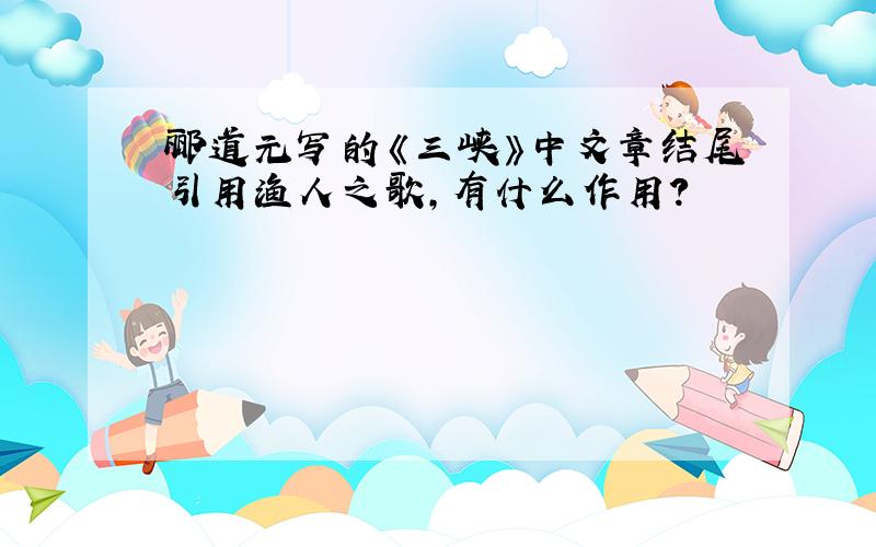 郦道元写的《三峡》中文章结尾引用渔人之歌,有什么作用?