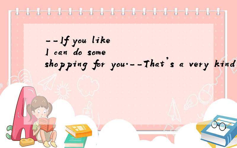 --If you like I can do some shopping for you.--That's a very kind ____A offerB serviceC suggestion选A.其他为什么不可以?
