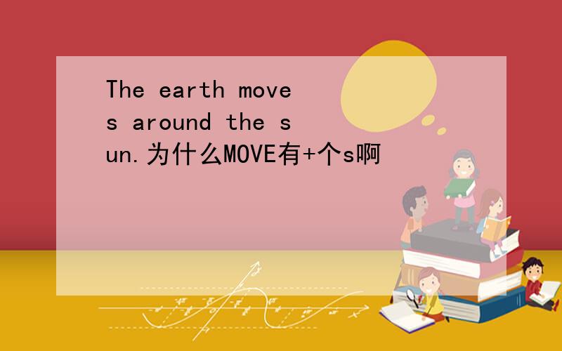 The earth moves around the sun.为什么MOVE有+个s啊