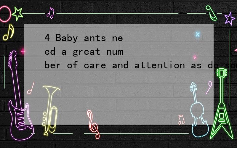 4 Baby ants need a great number of care and attention as do some other baby insects and animals.改错,划线词是：number,attention,as do,other要理由